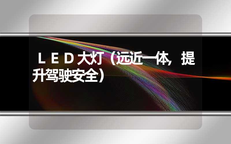 LED大灯（远近一体,提升驾驶安全）