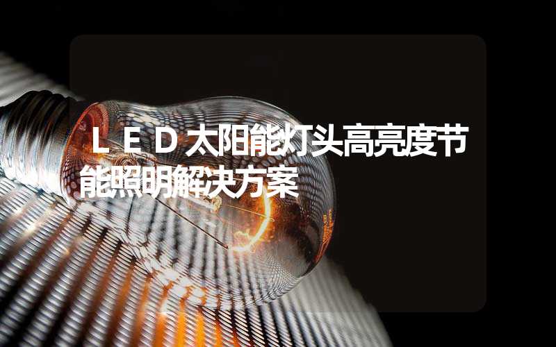 LED太阳能灯头高亮度节能照明解决方案