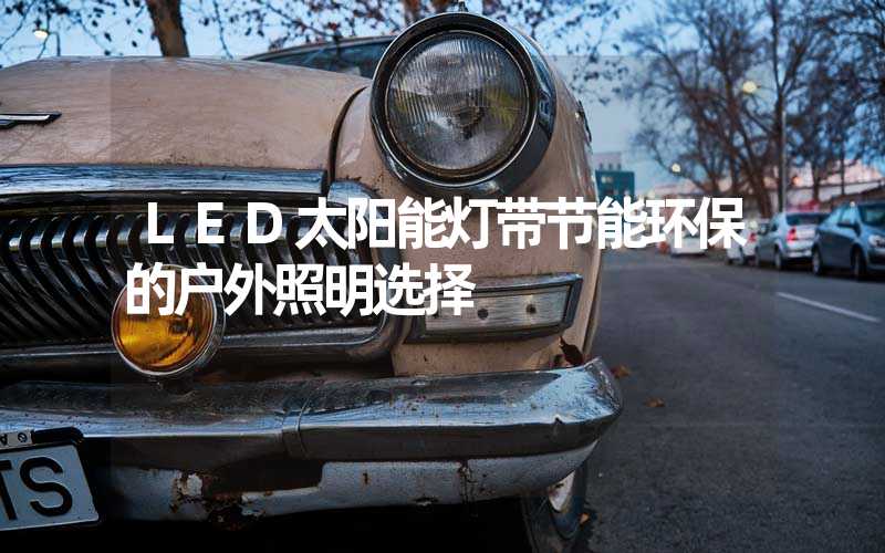 LED太阳能灯带节能环保的户外照明选择