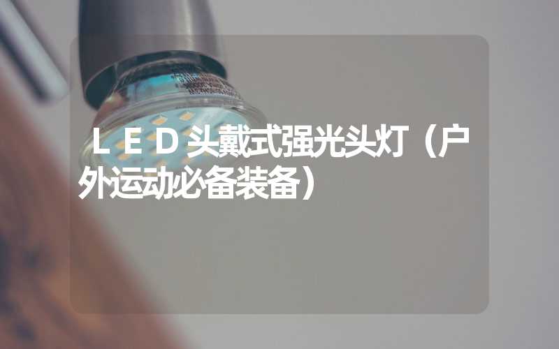 LED头戴式强光头灯（户外运动必备装备）