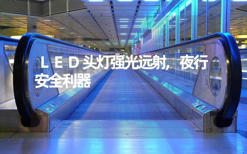 LED头灯强光远射,夜行安全利器