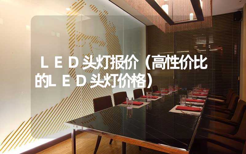 LED头灯报价（高性价比的LED头灯价格）