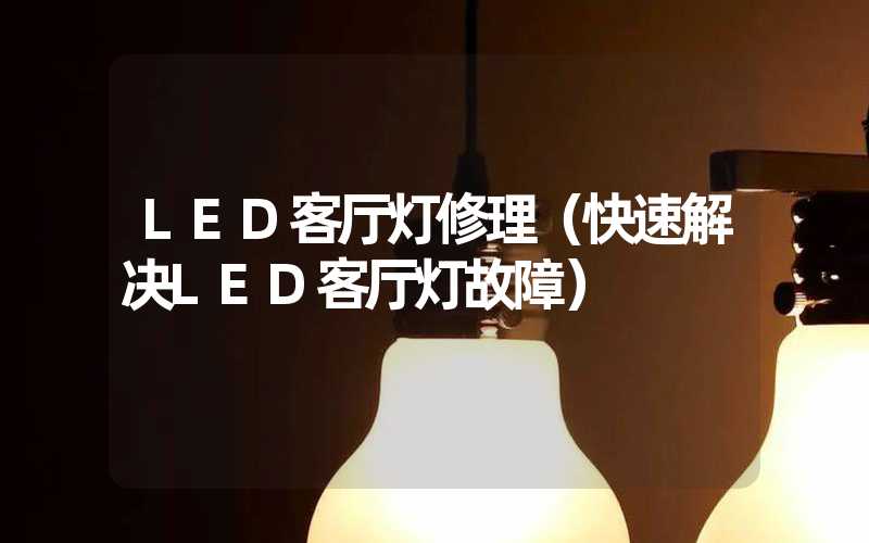 LED客厅灯修理（快速解决LED客厅灯故障）