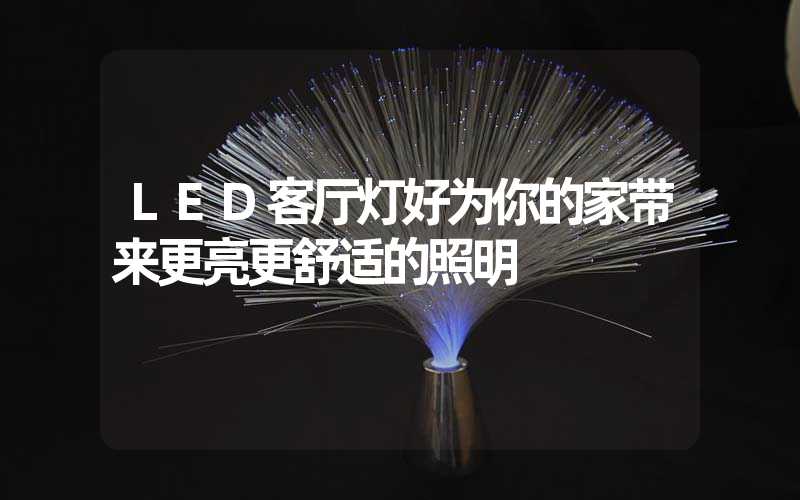 LED客厅灯好为你的家带来更亮更舒适的照明