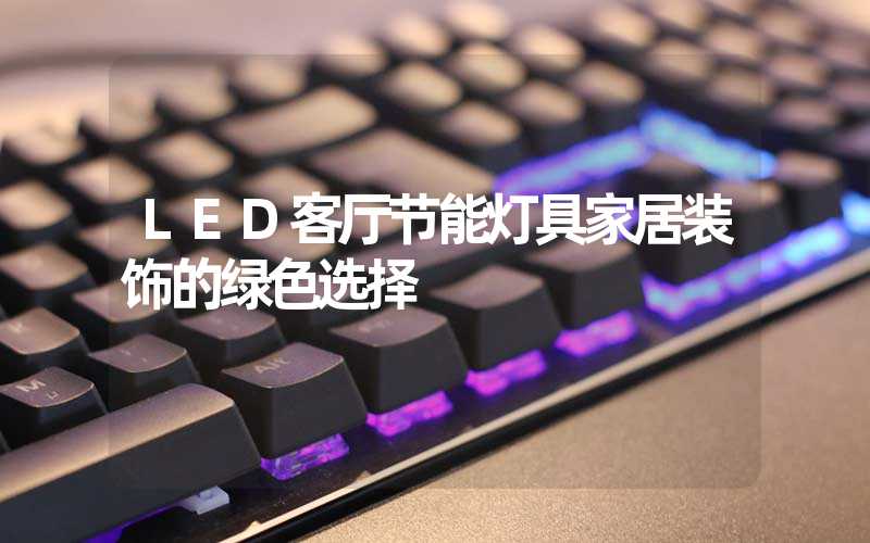 LED客厅节能灯具家居装饰的绿色选择