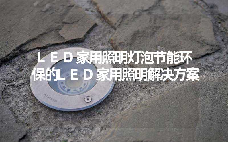 LED家用照明灯泡节能环保的LED家用照明解决方案
