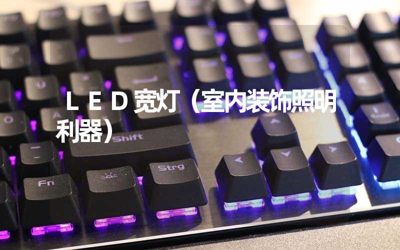LED宽灯（室内装饰照明利器）