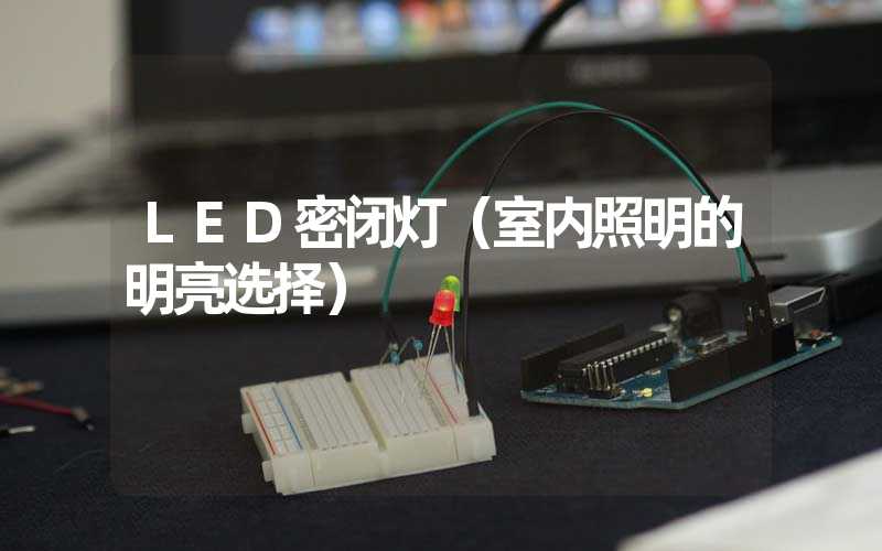 LED密闭灯（室内照明的明亮选择）
