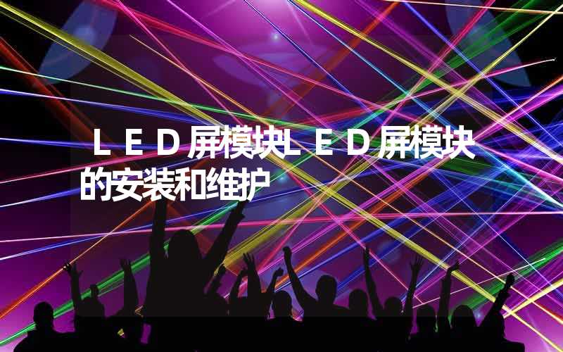 LED屏模块LED屏模块的安装和维护