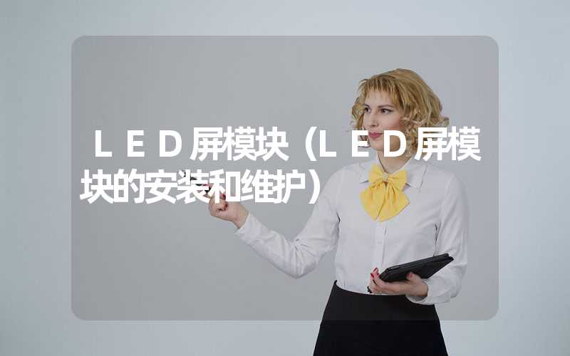 LED屏模块（LED屏模块的安装和维护）