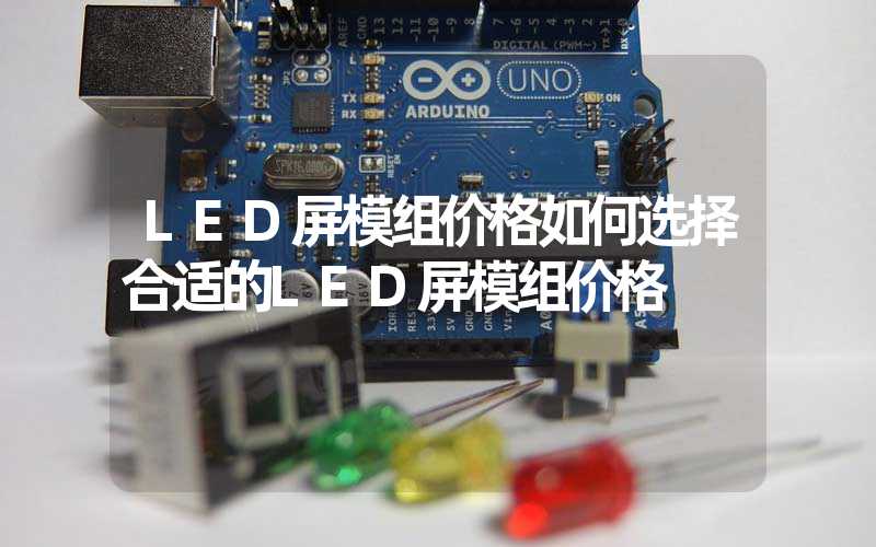 LED屏模组价格如何选择合适的LED屏模组价格