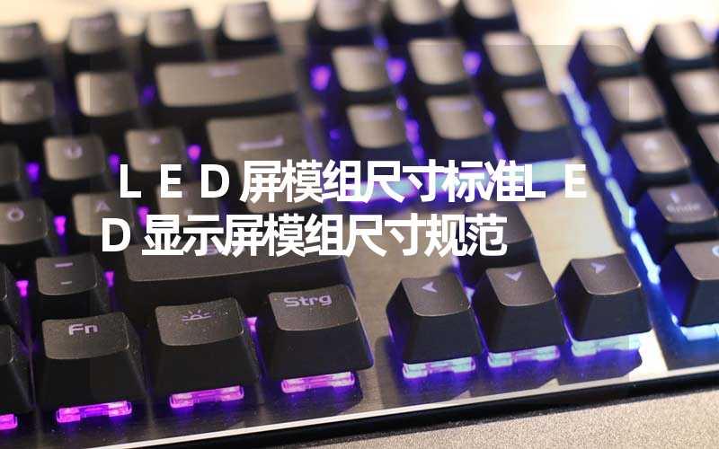 LED屏模组尺寸标准LED显示屏模组尺寸规范