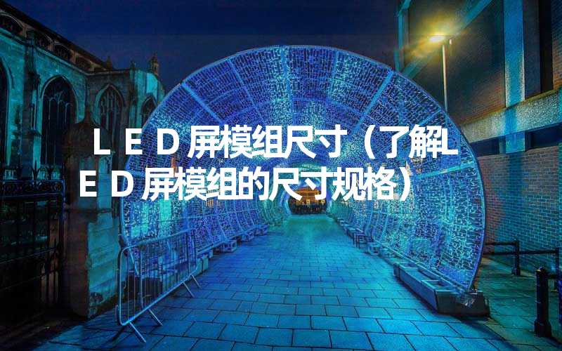 LED屏模组尺寸（了解LED屏模组的尺寸规格）