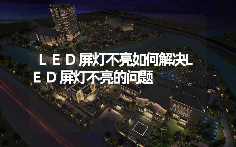 LED屏灯不亮如何解决LED屏灯不亮的问题