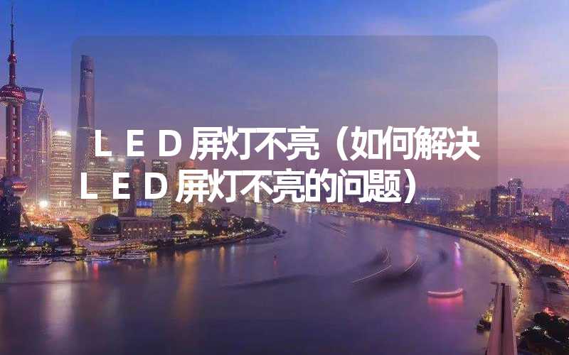 LED屏灯不亮（如何解决LED屏灯不亮的问题）
