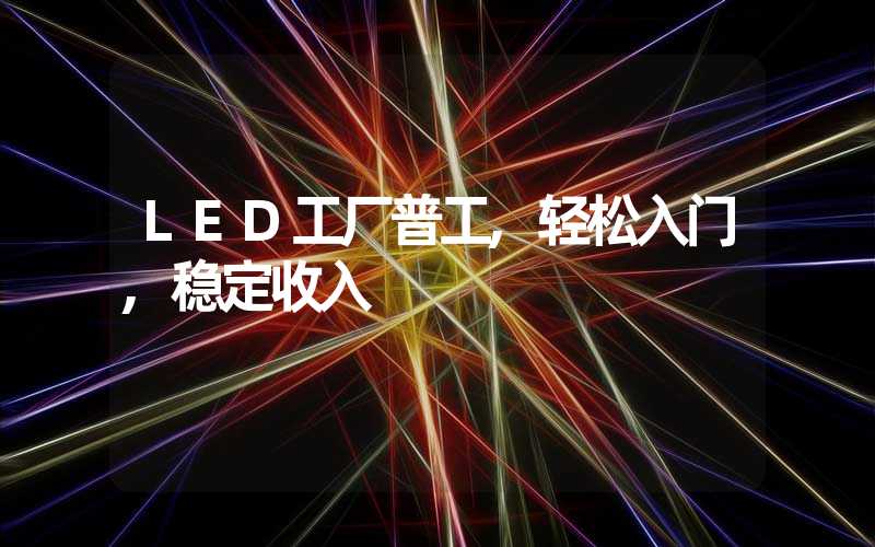 LED工厂普工,轻松入门,稳定收入