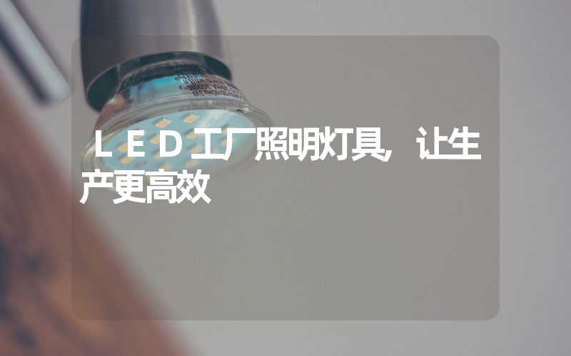 LED工厂照明灯具,让生产更高效