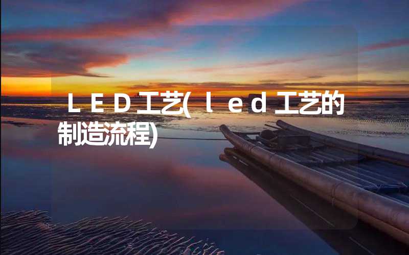 LED工艺(led工艺的制造流程)