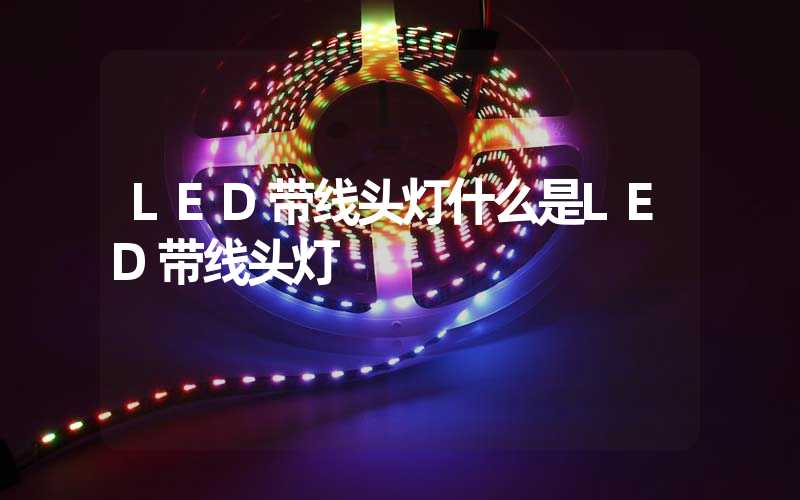 LED带线头灯什么是LED带线头灯