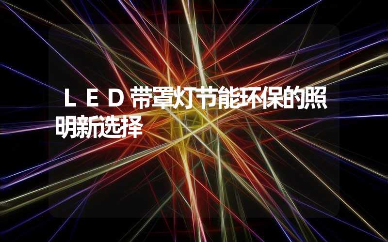 LED带罩灯节能环保的照明新选择