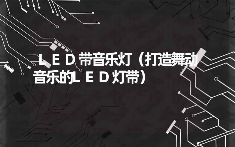 LED带音乐灯（打造舞动音乐的LED灯带）