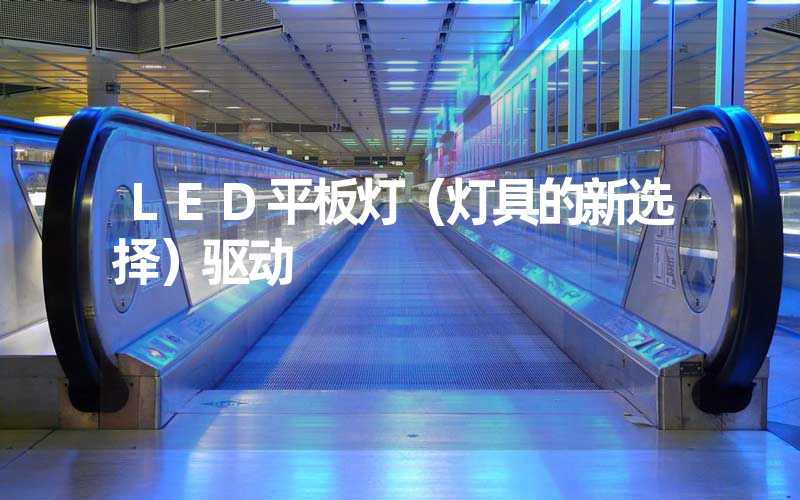 LED平板灯（灯具的新选择）驱动