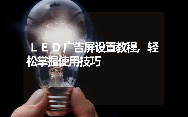 LED广告屏设置教程,轻松掌握使用技巧