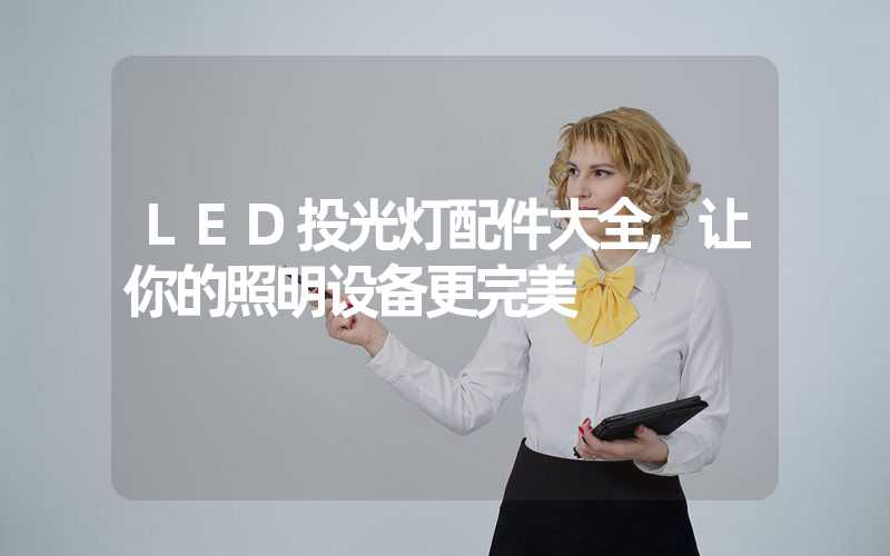 LED投光灯配件大全,让你的照明设备更完美