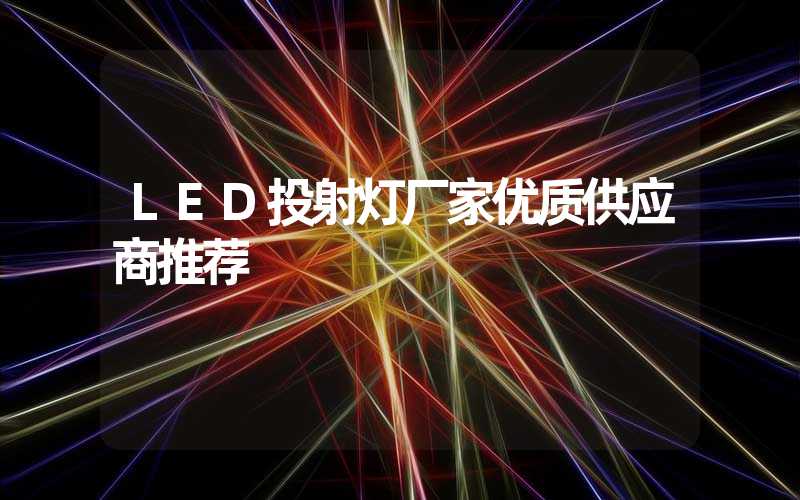 LED投射灯厂家优质供应商推荐