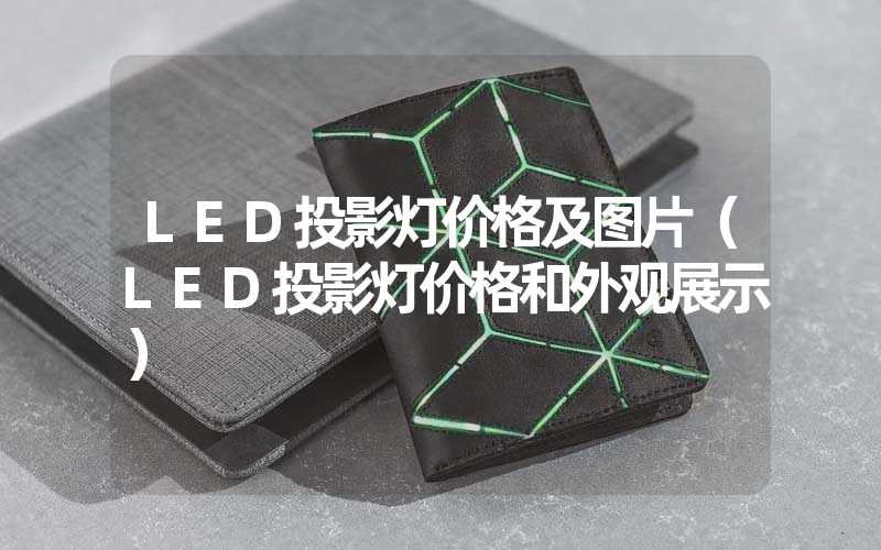 LED投影灯价格及图片（LED投影灯价格和外观展示）