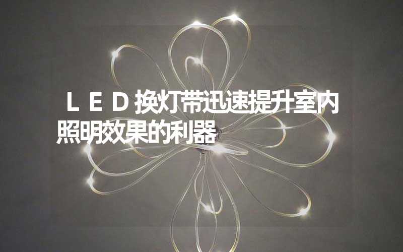 LED换灯带迅速提升室内照明效果的利器