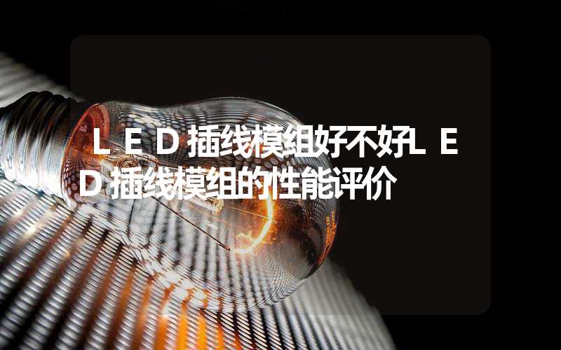 LED插线模组好不好LED插线模组的性能评价