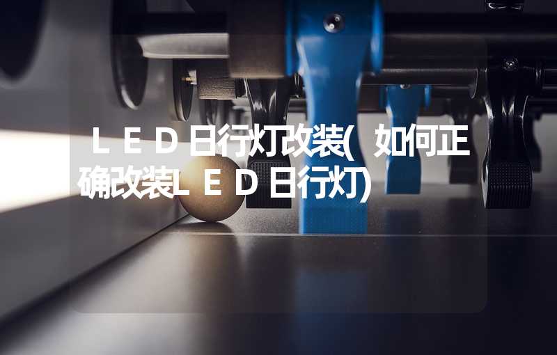 LED日行灯改装(如何正确改装LED日行灯)
