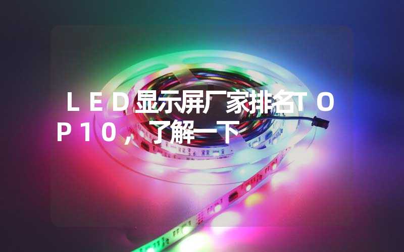 LED显示屏厂家排名TOP10,了解一下