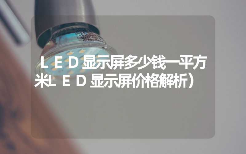 LED显示屏多少钱一平方米LED显示屏价格解析）