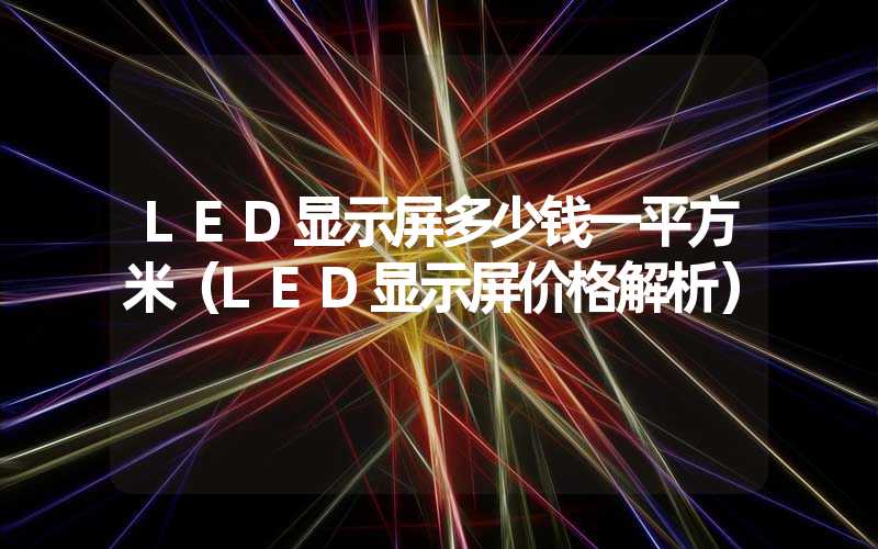 LED显示屏多少钱一平方米（LED显示屏价格解析）