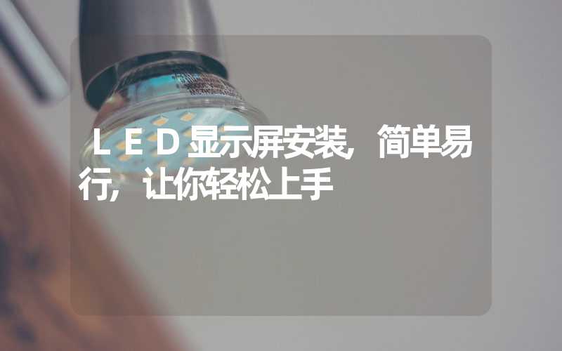 LED显示屏安装,简单易行,让你轻松上手