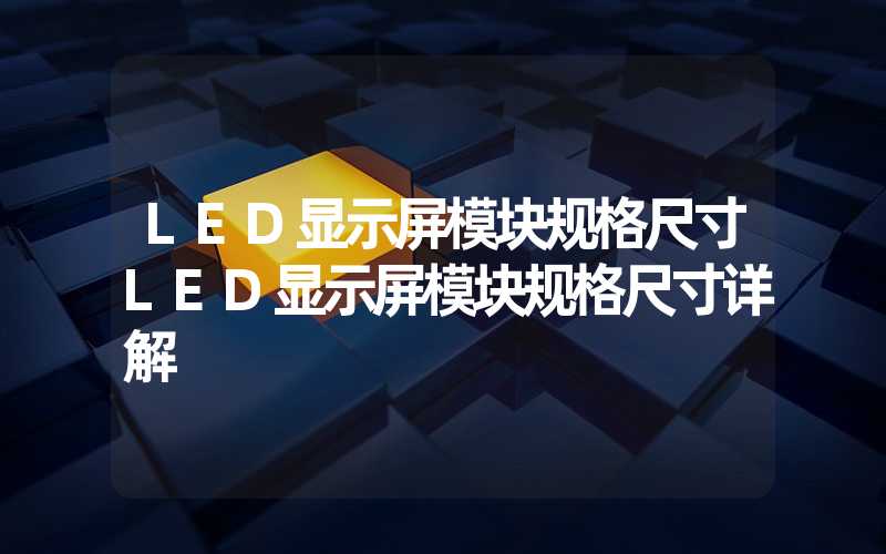 LED显示屏模块规格尺寸LED显示屏模块规格尺寸详解