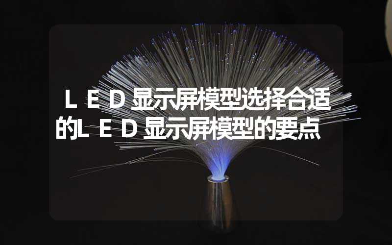 LED显示屏模型选择合适的LED显示屏模型的要点