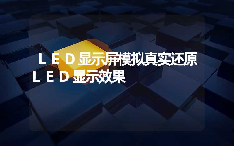 LED显示屏模拟真实还原LED显示效果