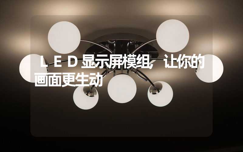 LED显示屏模组,让你的画面更生动