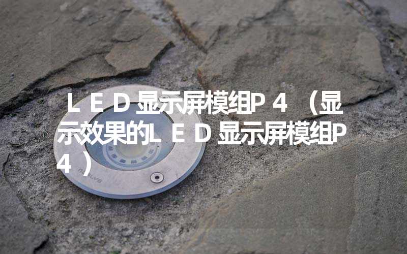 LED显示屏模组P4（显示效果的LED显示屏模组P4）