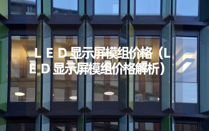 LED显示屏模组价格（LED显示屏模组价格解析）