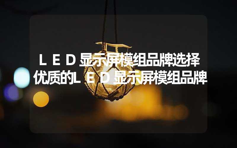 LED显示屏模组品牌选择优质的LED显示屏模组品牌