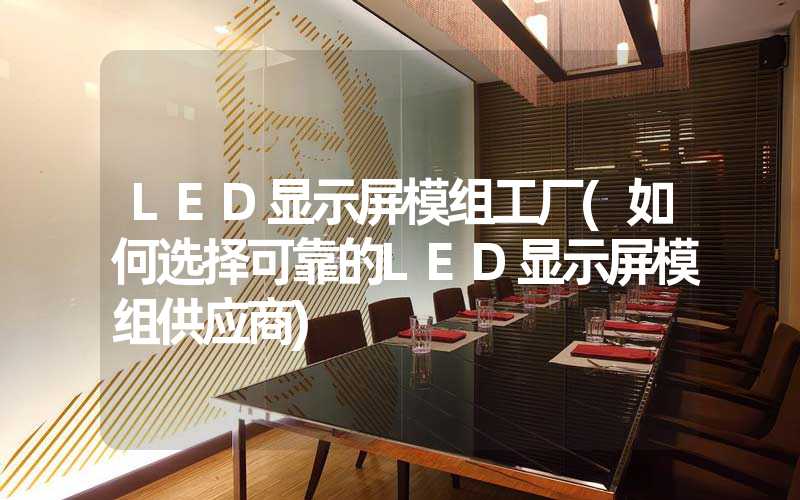 LED显示屏模组工厂(如何选择可靠的LED显示屏模组供应商)