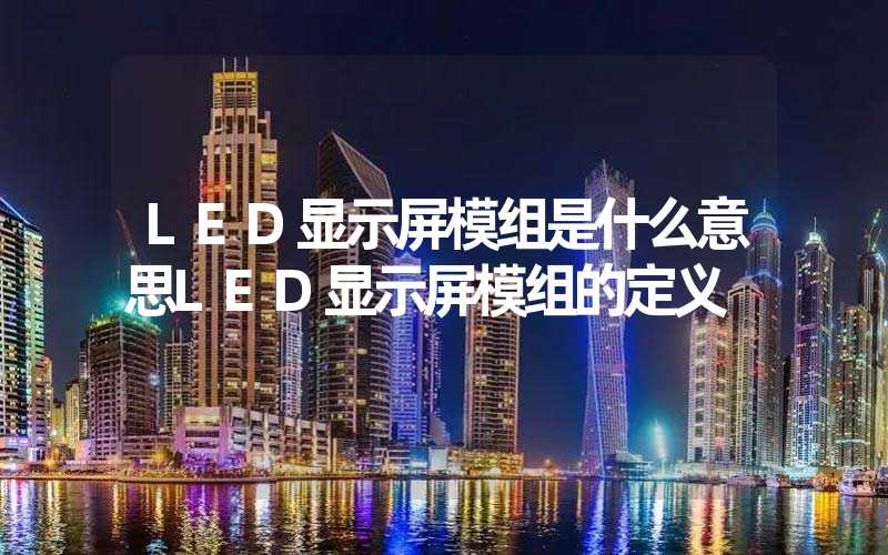 LED显示屏模组是什么意思LED显示屏模组的定义