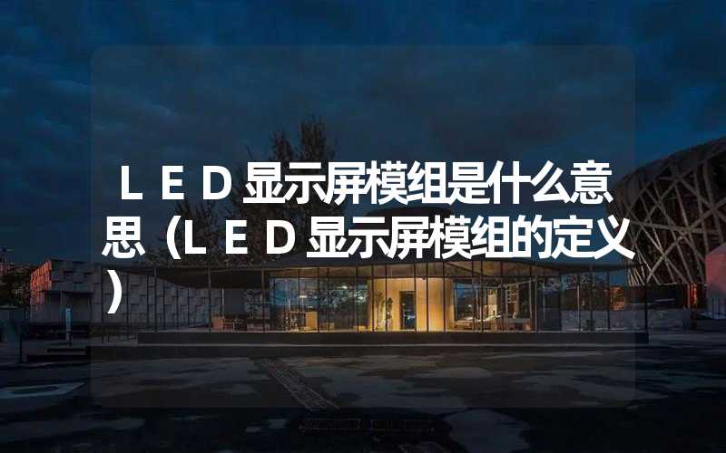 LED显示屏模组是什么意思（LED显示屏模组的定义）