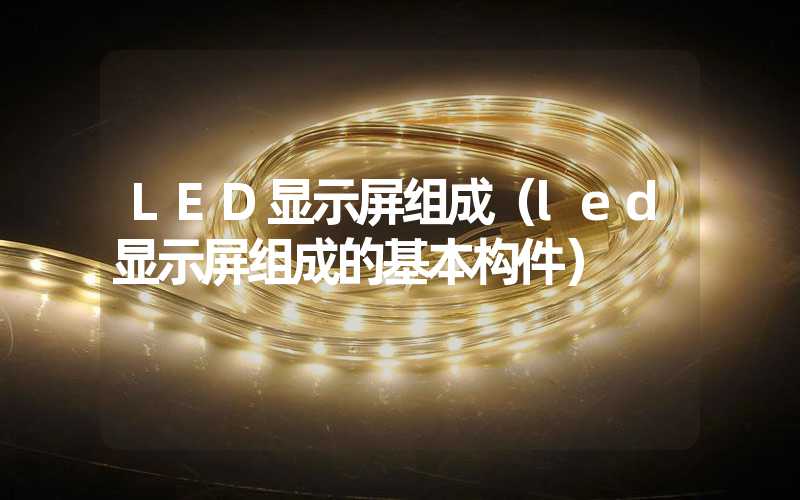 LED显示屏组成（led显示屏组成的基本构件）