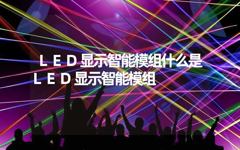 LED显示智能模组什么是LED显示智能模组