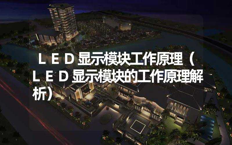 LED显示模块工作原理（LED显示模块的工作原理解析）